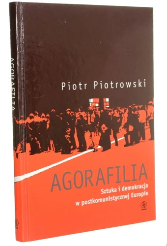 Agorafilia Sztuka i demokracja w postkomunistycznej Europie Piotrowski Piotr (2010)