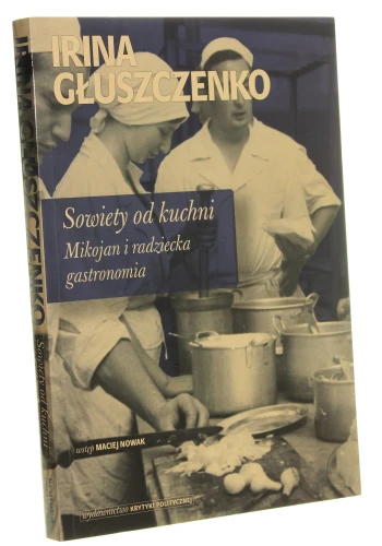 Sowiety od kuchni Mikojan i radziecka gastronomia Głuszczenko Irina [Seria historyczna / 2012]
