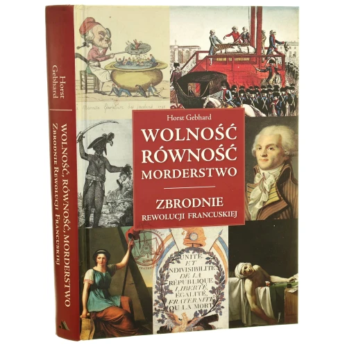 Wolność, równość, morderstwo zbrodnie rewolucji francuskiej Horst Gebhard [2017]