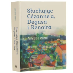 Słuchając Cézanne'a, Degasa i Renoira Ambroise Vollard tłumaczenie: Artur Foryt [wstęp oraz komentarze: Agnieszka Kijas] [2025]