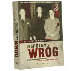 Wspólny wróg Hitlerowskie Niemcy i Polska przeciw Związkowi Radzieckiemu Muller Rolf-Dieter [2013]