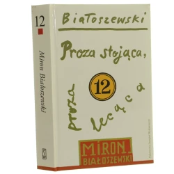 Proza stojąca, proza lecąca teksty rozproszone i niepublikowane Miron Białoszewski [teksty zebr., ułożyła i przygot. do dr. Marianna Sokołowska] [Utwory zebrane 12 / 2015]
