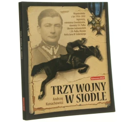 Trzy wojny w siodle wspomnienia z lat 1914-1939 legionisty, rotmistrza szwoleżerów, dowódcy 14. Pułku Ułanów Jazłowieckich i 20. Pułku Ułanów Króla Jana III Sobieskiego Andrzej Kunachowicz [2011]