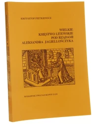 Wielkie Księstwo Litewskie pod rządami Aleksandra Jagiellończyka studia nad dziejami państwa i społeczeństwa na przełomie XV i XVI wieku Krzysztof Pietkiewicz [Historia / 1995]