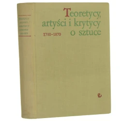 Teoretycy, artyści i krytycy o sztuce 1700-1870 wybór, przedm. i komentarze Elżbieta Grabska i Maria Poprzęcka [Historia doktryn artystycznych Wybór tekstów / 1974]