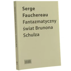 Fantazmatyczny świat Brunona Schulza wokół Xięgi bałwochwalczej Serge Fauchereau przełożyła Paulina Tarasewicz [Biblioteka Schulz/Forum / 2018]