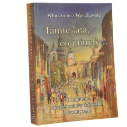 Tamte lata, co minęły... o Lublinie drugiej połowy XX wieku i dawniejszym Włodzimierz Wójcikowski [2006]