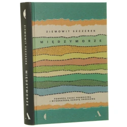 Międzymorze podróże przez prawdziwą i wyobrażoną Europę Środkową Ziemowit Szczerek [2017]