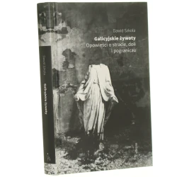 Galicyjskie żywoty opowieści o stracie, doli i pograniczu Dawid Szkoła [2018]