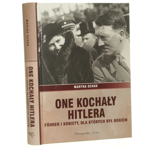 One kochały Hitlera Fuhrer i kobiety, dla których był bogiem Martha Schad tł. Bartosz Nowacki [2012]
