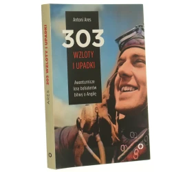 303 wzloty i upadki awanturnicze losy bohaterów bitwy o Anglię Antoni Ares [2016]