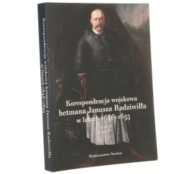 Korespondencja wojskowa hetmana Janusza Radziwiłła w latach 1646-1655 Część 2 Listy opracowanie Konrad Bobiatyński, Przemysław Gawron, Krzysztof Kossarzecki, Piotr Kroll, Andrzej Adam Majewski, Dariusz Milewski, Mirosław Nagielski [2020]