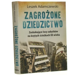 Zagrożone dziedzictwo zaskakujące losy zabytków na krętych ścieżkach XX wieku Leszek Adamczewski [2019]
