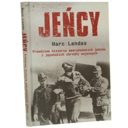 Jeńcy prawdziwa historia amerykańskich jeńców i japońskich zbrodni wojennych Marc Landas z ang. przeł. Maciej Antosiewicz [2010]