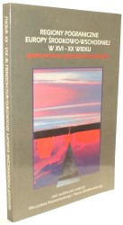Regiony pograniczne Europy środkowo-wschodniej w XVI-XX wieku Społeczeństwo gospodarka polityka (Mieczysław Wojciechowski, Ralph Schattkowsky redakcja)
