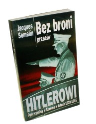 Bez broni przeciw Hitlerowi Opór cywilny w Europie w latach 1939-1945 Semelin Jacques (2001)