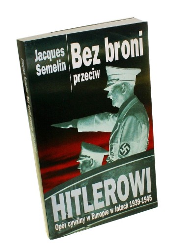 Bez broni przeciw Hitlerowi Opór cywilny w Europie w latach 1939-1945 Semelin Jacques (2001)