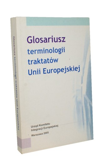 Glosariusz terminologii traktatów Uniii Europejskiej 6/2005 Oprac Jolanta Falkenberg Anna Gałkiewicz Ewa Łukowicz Oniszczuk (2005)