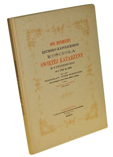 Opis historyczny rzymsko-katolickiego kościoła Świętej Katarzyny w St. Petersburgu od r. 1763 do 1872 Siennicki Stanisław Józef [reprint]