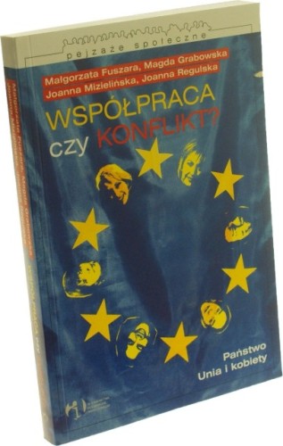 Współpraca czy Konflikt? Państwo Unia i kobiety Fuszara Małgorzata, Grabowska Magda, Mizielińska Joanna, Regulska Joanna (Seria Pejzaże społeczne)