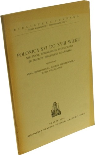 Polonica XVI do XVIII wieku Nie znane blibliografii Esrecherera ze zbiorów Biblioteki Gdańskiej (Opracowanie Jędrzejowska Anna, Jędrzejowska Helena, Pleczarowa Maria)(Seria Katalogów i Bibliografii Biblioteki Gdańskiej)