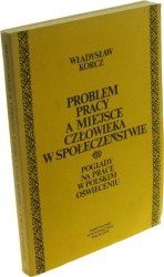 Problem pracy a miejsce człowieka w społeczeństwie Poglądy na pracę w polskim Oświeceniu Korcz Władysław