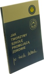 Jak tworzymy szkołę promującą zdrowie Doświadczenia realizacji projektu "Szkoła promująca zdrowie" w latach 1992-1995 Poradnik dla szkolnych koordynatorów i zepsołów ds. promocji zdrowia oraz osób wspierających (Redakcja Woynarska Barbara)