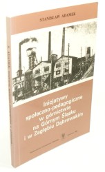Inicjatywy społeczno pedagogiczne w górnictwie na Górnym Śląsku i w Zagłębiu Dąbrowskim Od początku XIX w. do 1975 r. Adamek Stanisław