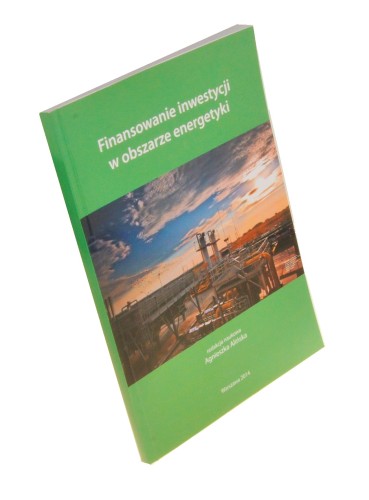 Finansowanie inwestycji w obszarze energetyki Red. nauk. Agnieszka Alińska (2014)