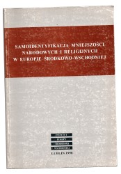 Samoidentyfikacja mniejszości narodowych i religijnych w Europie Środkowo-Wschodniej Problematyka politologiczna [red. nauk. Andrzej Czarnocki][1998]