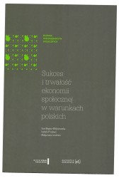Sukces i trwałość ekonomii społecznej w warunkach polskich Bogacz-Wojtanowska Ewa, Przybysz Izabela, Lendzion Małgorzata [2014]