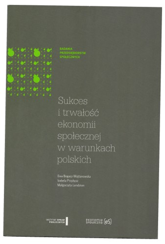 Sukces i trwałość ekonomii społecznej w warunkach polskich Bogacz-Wojtanowska Ewa, Przybysz Izabela, Lendzion Małgorzata [2014]