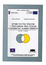 Aktywna polityka społeczna i profesjonalna praca socjalna w województwie kujawsko-pomorskim Raport z badań Biernat Tomasz, Karwacki Arkadiusz [2011]