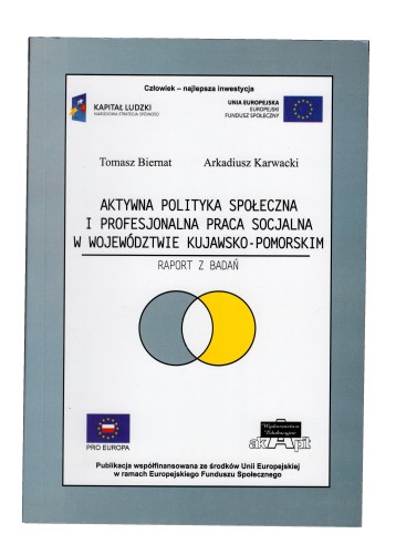 Aktywna polityka społeczna i profesjonalna praca socjalna w województwie kujawsko-pomorskim Raport z badań Biernat Tomasz, Karwacki Arkadiusz [2011]